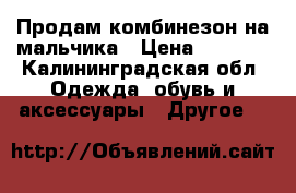 Продам комбинезон на мальчика › Цена ­ 1 300 - Калининградская обл. Одежда, обувь и аксессуары » Другое   